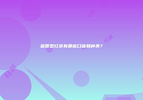 蜜香型红茶有哪些口味和种类？