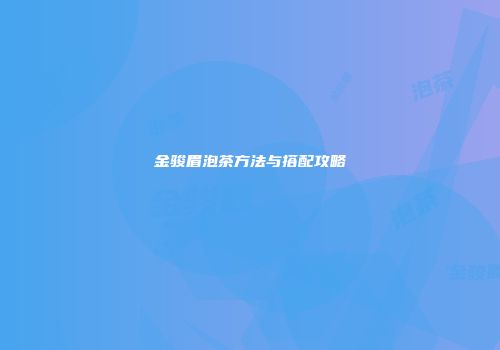 金骏眉泡茶方法与搭配攻略
