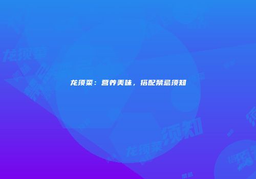 龙须菜：营养美味，搭配禁忌须知