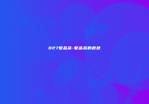 027爱品茶-爱品茶的爸爸