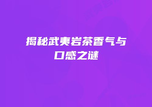 揭秘武夷岩茶香气与口感之谜