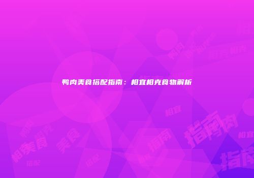 鸭肉美食搭配指南：相宜相克食物解析
