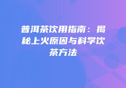 普洱茶饮用指南：揭秘上火原因与科学饮茶方法