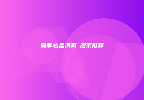 夏季必备清爽袪湿茶推荐