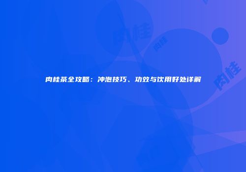 肉桂茶全攻略：冲泡技巧、功效与饮用好处详解