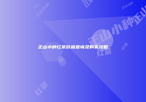 正山小种红茶价格查询及购买攻略