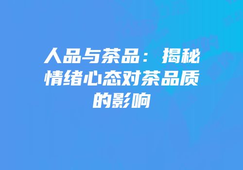 人品与茶品：揭秘情绪心态对茶品质的影响