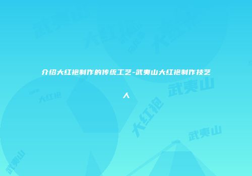 介绍大红袍制作的传统工艺-武夷山大红袍制作技艺人