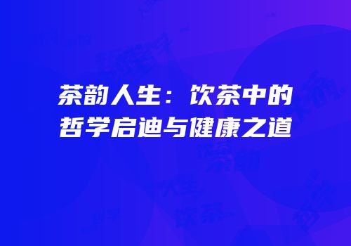 茶韵人生：饮茶中的哲学启迪与健康之道