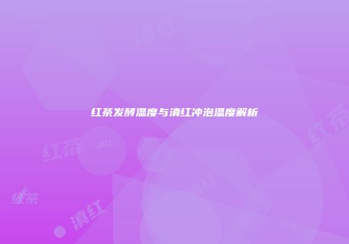 红茶发酵温度与滇红冲泡温度解析