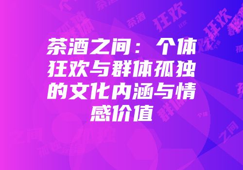 茶酒之间：个体狂欢与群体孤独的文化内涵与情感价值