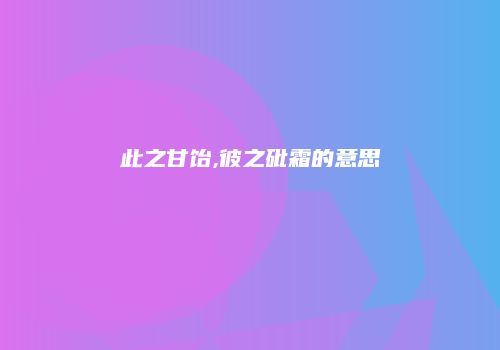 此之甘饴,彼之砒霜的意思