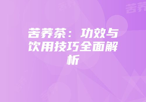 苦荞茶：功效与饮用技巧全面解析