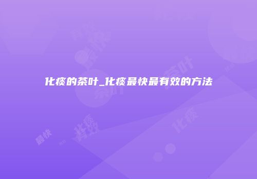 化痰的茶叶_化痰最快最有效的方法