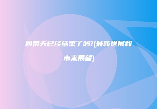 回南天已经结束了吗?(最新进展和未来展望)