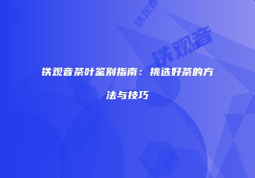 铁观音茶叶鉴别指南：挑选好茶的方法与技巧