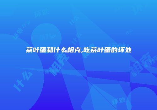 茶叶蛋和什么相克,吃茶叶蛋的坏处