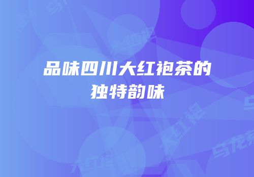 品味四川大红袍茶的独特韵味