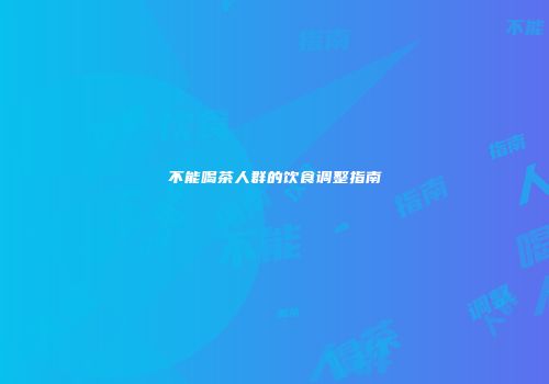 不能喝茶人群的饮食调整指南