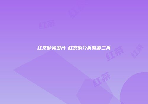 红茶种类图片-红茶的分类有哪三类