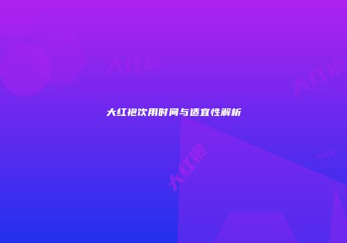 大红袍饮用时间与适宜性解析