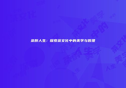 茶醉人生：探索茶文化中的美学与哲理