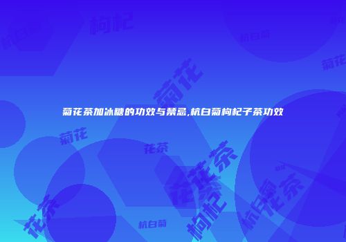 菊花茶加冰糖的功效与禁忌,杭白菊枸杞子茶功效