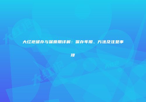 大红袍储存与保质期详解：保存年限、方法及注意事项