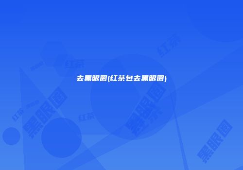 去黑眼圈(红茶包去黑眼圈)