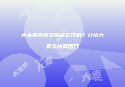 大麦茶究竟是茶还是饮料？介绍大麦茶的真面目