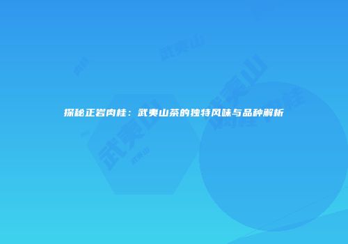探秘正岩肉桂：武夷山茶的独特风味与品种解析