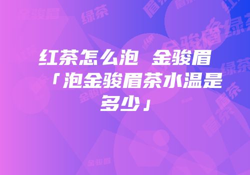 红茶怎么泡 金骏眉「泡金骏眉茶水温是多少」