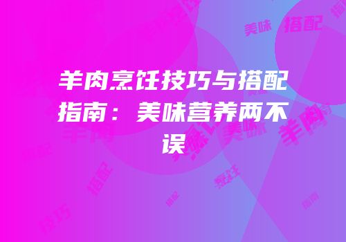 羊肉烹饪技巧与搭配指南：美味营养两不误