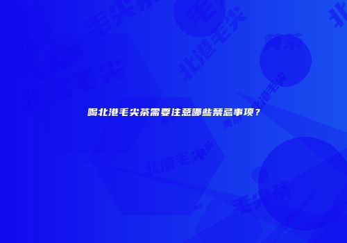 喝北港毛尖茶需要注意哪些禁忌事项？