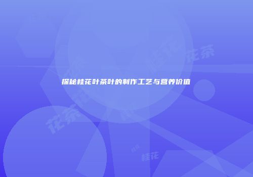 探秘桂花叶茶叶的制作工艺与营养价值