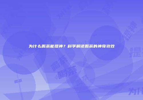 为什么喝茶能提神？科学解读喝茶的神奇功效