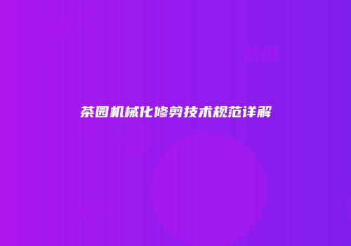 茶园机械化修剪技术规范详解