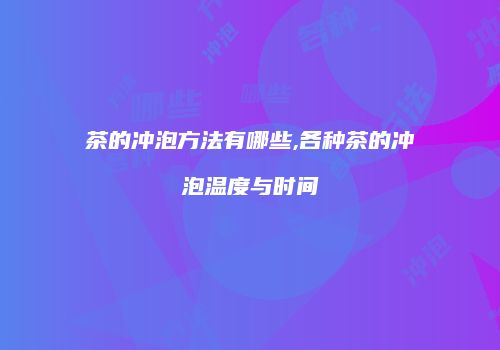 茶的冲泡方法有哪些,各种茶的冲泡温度与时间