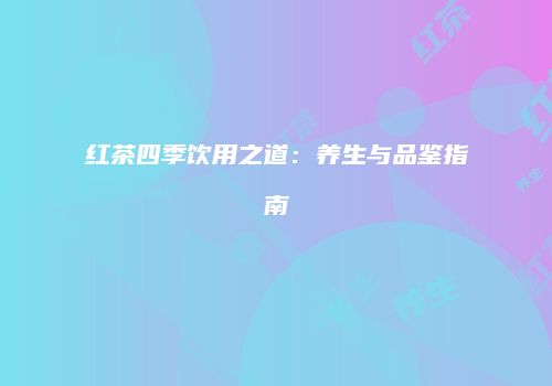红茶四季饮用之道：养生与品鉴指南