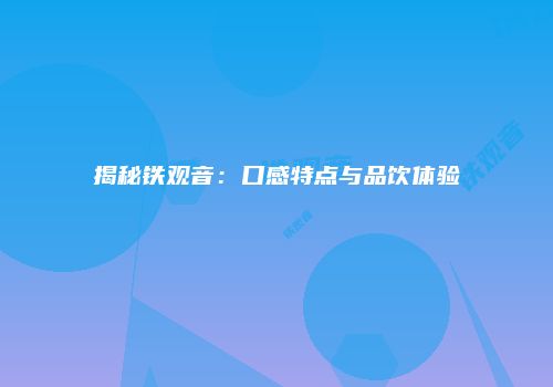 揭秘铁观音：口感特点与品饮体验