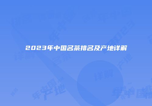 2023年中国名茶排名及产地详解