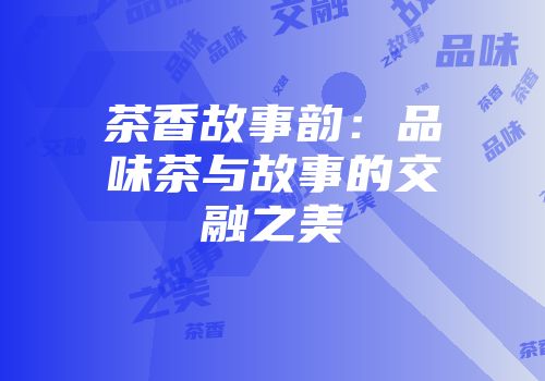 茶香故事韵：品味茶与故事的交融之美