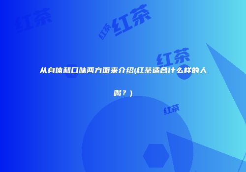从身体和口味两方面来介绍(红茶适合什么样的人喝？)