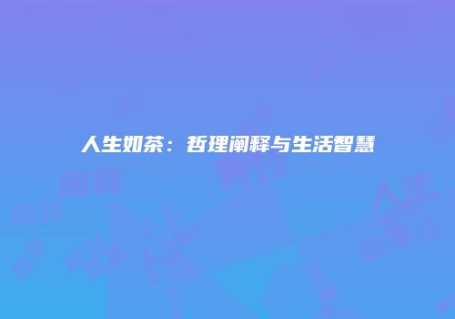 人生如茶：哲理阐释与生活智慧