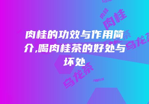 肉桂的功效与作用简介,喝肉桂茶的好处与坏处