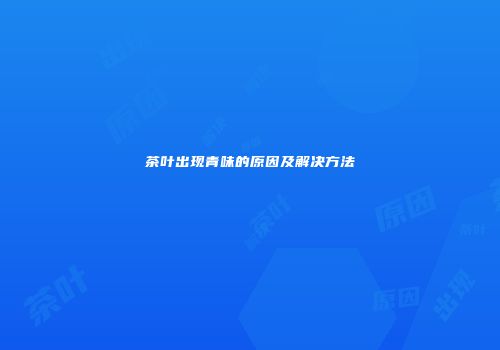 茶叶出现青味的原因及解决方法
