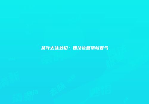 茶叶去味妙招：四法恢复清新香气