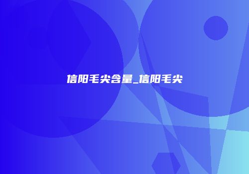 信阳毛尖含量_信阳毛尖
