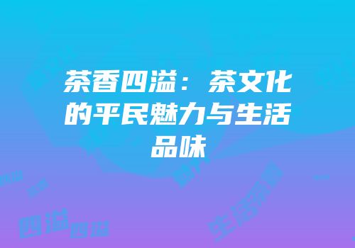 茶香四溢：茶文化的平民魅力与生活品味