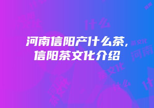 河南信阳产什么茶,信阳茶文化介绍